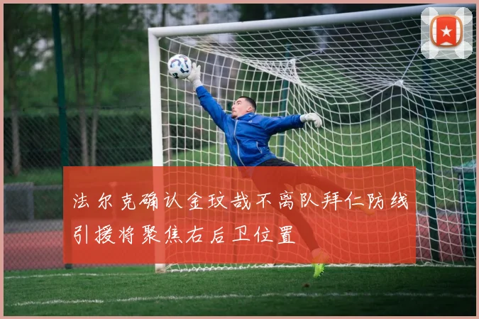 法尔克确认金玟哉不离队拜仁防线引援将聚焦右后卫位置