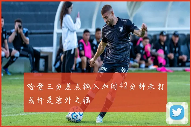 哈登三分差点拖入加时42分钟未打或许是意外之福