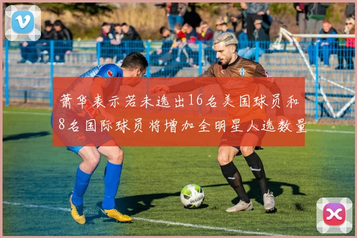 萧华表示若未选出16名美国球员和8名国际球员将增加全明星人选数量