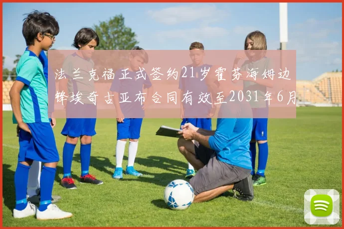法兰克福正式签约21岁霍芬海姆边锋埃奇古亚布合同有效至2031年6月