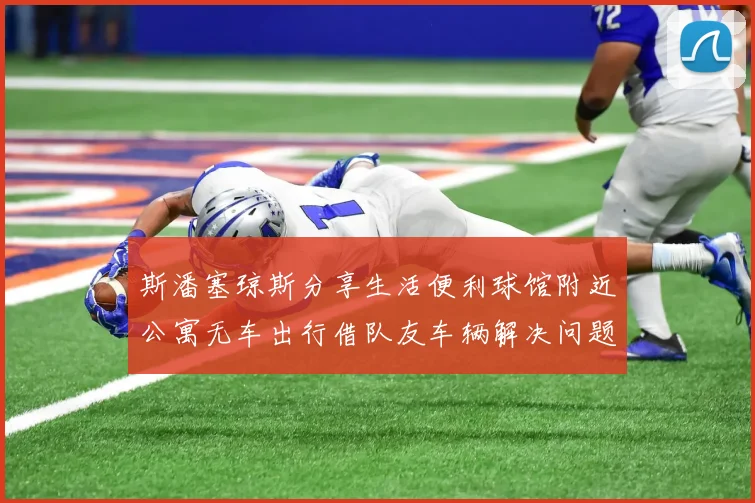 斯潘塞琼斯分享生活便利球馆附近公寓无车出行借队友车辆解决问题