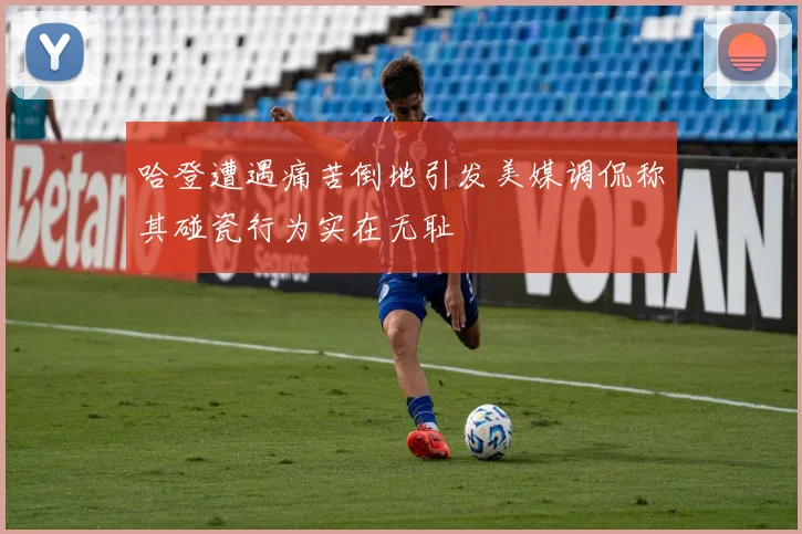 哈登遭遇痛苦倒地引发美媒调侃称其碰瓷行为实在无耻