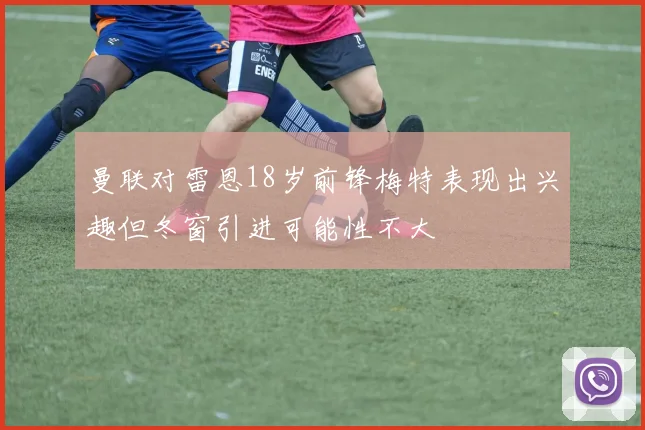 曼联对雷恩18岁前锋梅特表现出兴趣但冬窗引进可能性不大