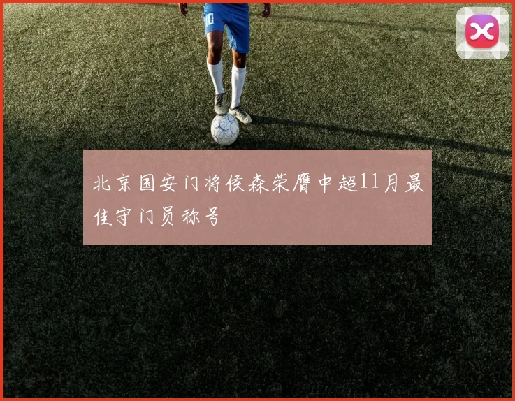 北京国安门将侯森荣膺中超11月最佳守门员称号