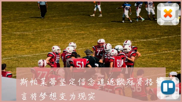 斯帕莱蒂坚定信念追逐欧冠资格誓言将梦想变为现实