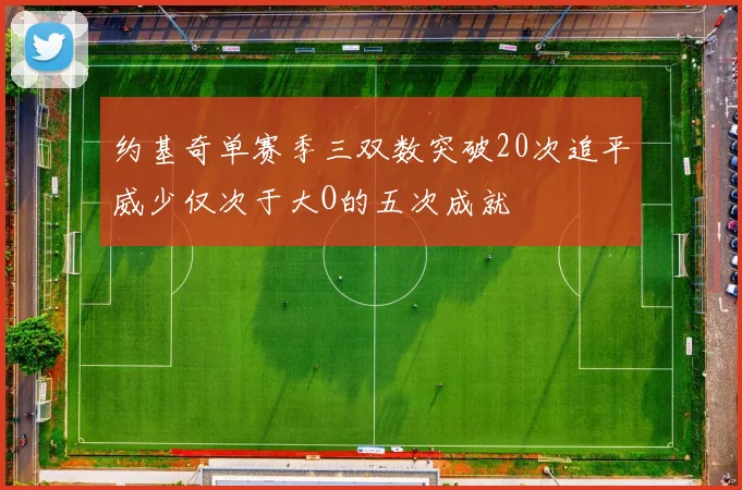 约基奇单赛季三双数突破20次追平威少仅次于大O的五次成就