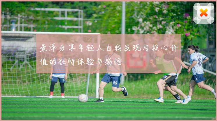 豪泽分享年轻人自我发现与核心价值的独特体验与感悟