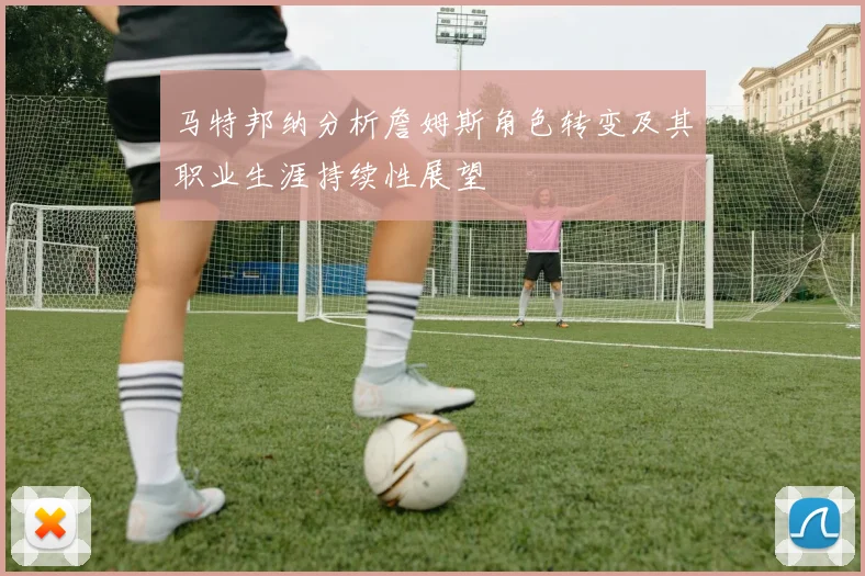 马特邦纳分析詹姆斯角色转变及其职业生涯持续性展望