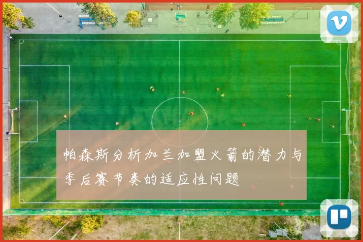 帕森斯分析加兰加盟火箭的潜力与季后赛节奏的适应性问题
